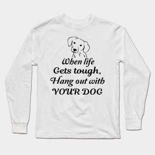 When life gets tough, hang out with your dog Long Sleeve T-Shirt